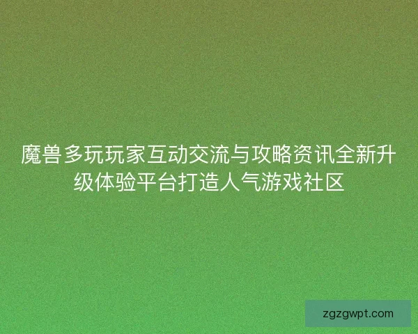 魔兽多玩玩家互动交流与攻略资讯全新升级体验平台打造人气游戏社区
