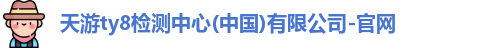 天游ty8检测中心(中国)有限公司-官网